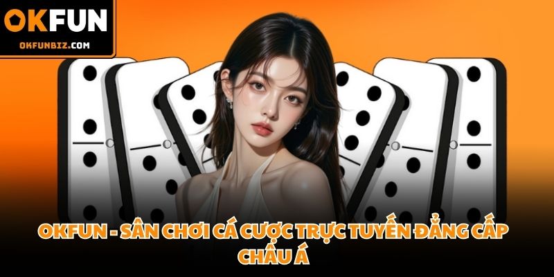 OKFUN - Sân Chơi Cá Cược Trực Tuyến Đẳng Cấp Châu Á